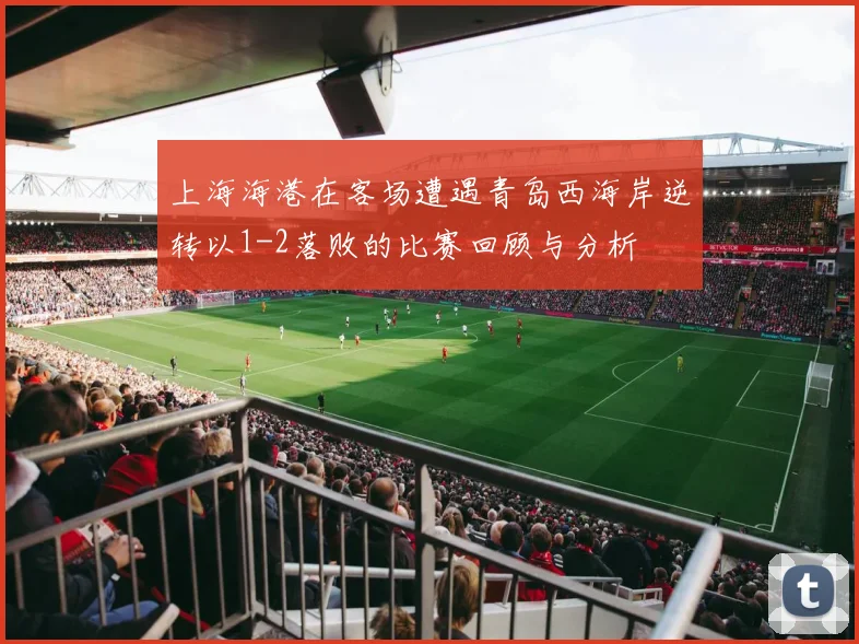 上海海港在客场遭遇青岛西海岸逆转以1-2落败的比赛回顾与分析
