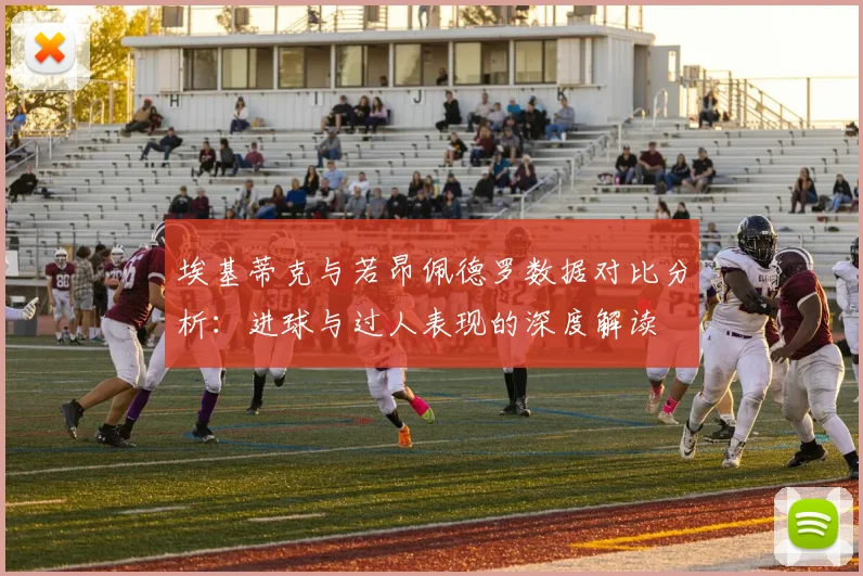 埃基蒂克与若昂佩德罗数据对比分析：进球与过人表现的深度解读
