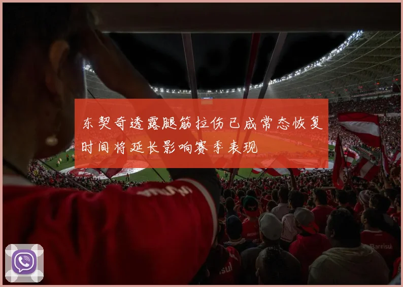东契奇透露腿筋拉伤已成常态恢复时间将延长影响赛季表现