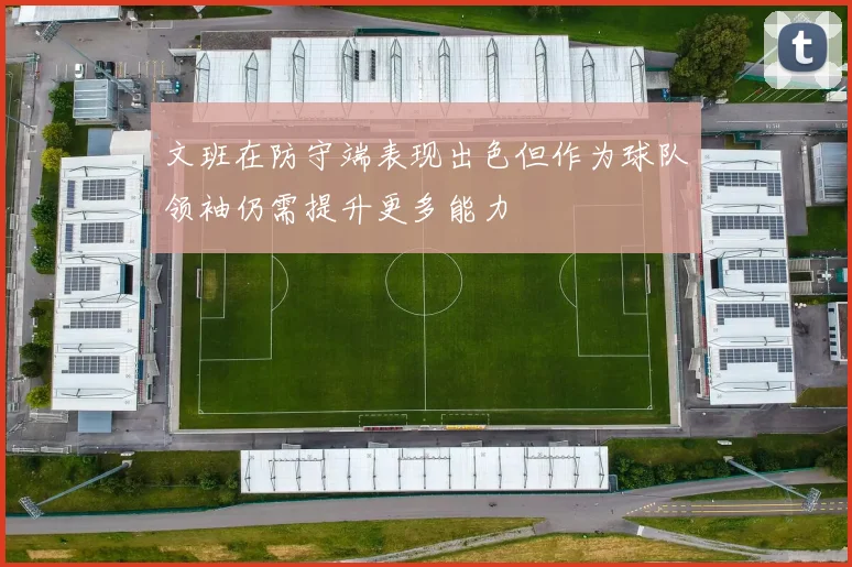 文班在防守端表现出色但作为球队领袖仍需提升更多能力