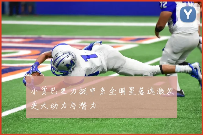 小贾巴里力挺申京全明星落选激发更大动力与潜力
