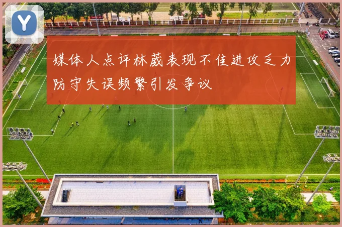 媒体人点评林葳表现不佳进攻乏力防守失误频繁引发争议