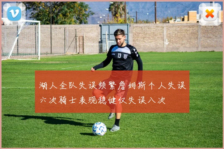 湖人全队失误频繁詹姆斯个人失误六次骑士表现稳健仅失误八次