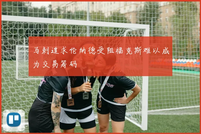 马刺追求伦纳德受阻福克斯难以成为交易筹码