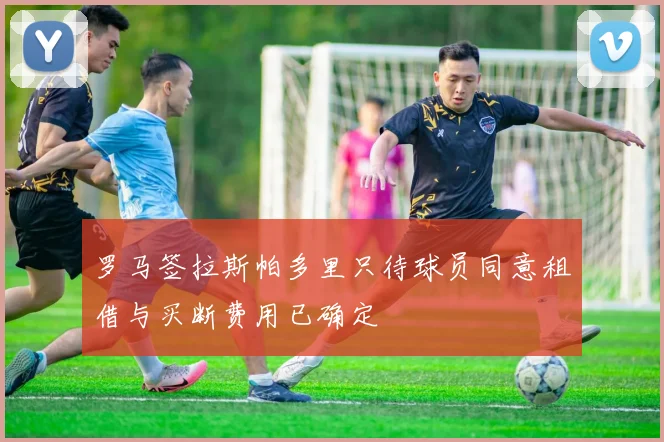 罗马签拉斯帕多里只待球员同意租借与买断费用已确定